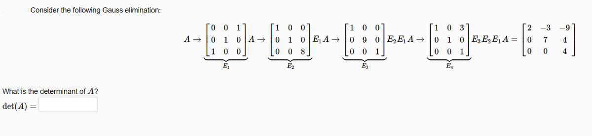 Consider the following Gauss elimination:
O 0 1°
0 0
1 0
1 0 3
[2 -3
-9
A →
0 |A →
0 EA →
9
0 E E A →
1
0 E3 E2E A =
7
4
1 0
8
0 0
1
0 0
1
4
E,
What is the determinant of A?
det(A) =
