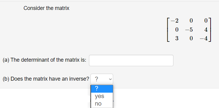 Consider the matrix
-2
-5
4
3
0 -4
(a) The determinant of the matrix is:
(b) Does the matrix have an inverse? ?
?
yes
no
