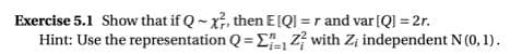 Exercise 5.1 Show that if Q- x, then E[QI =r and var [QI = 2r.
Hint: Use the representation Q = E4 with Z; independent N (0, 1).
i=1
