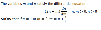 The variables m and n satisfy the differential equation:
dn
(2n — т)-
= n; m > 0,n > 0
dm
SHOW that if n = 1 at m = 2, m = n +=
n
