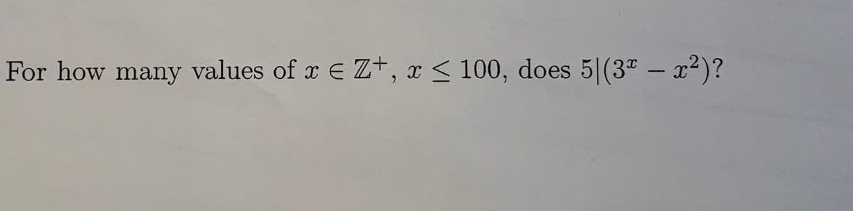 For how many values of x E z+, x < 100, does 5|(3" – x2)?
