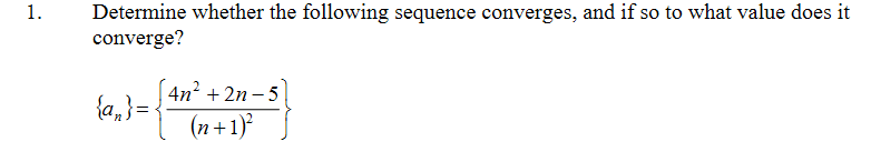 Determine whether the following sequence converges, and if so to what value does it
converge?
1.
4n2 + 2n – 5
{a,}=-
(n+1)°

