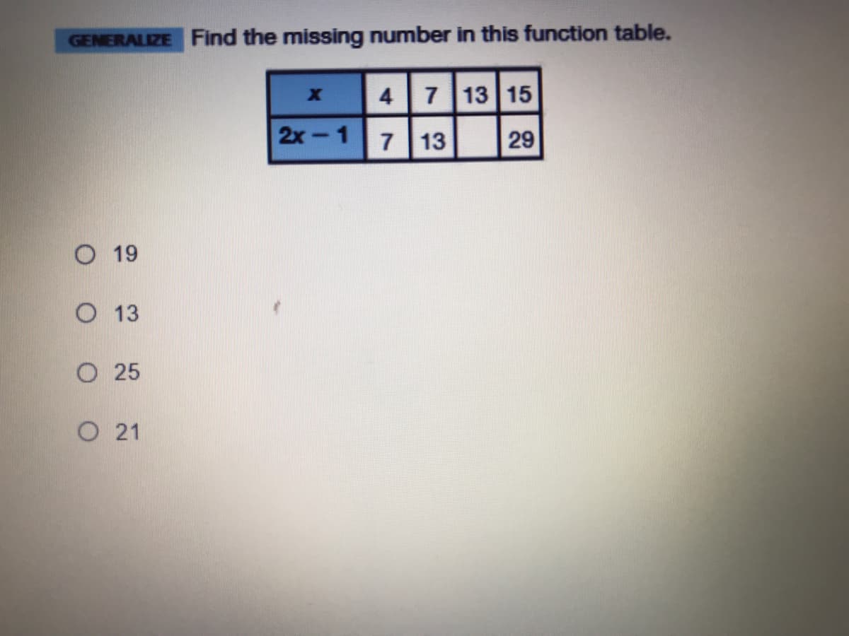 GENERALIZE Find the missing number in this function table.
X
7 13 15
2х-1
7
13
29
O 19
O 13
O 25
O 21
