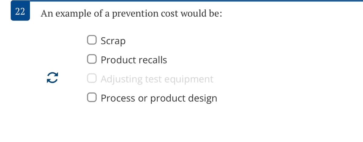 22
An example of a prevention cost would be:
Scrap
O Product recalls
O Adjusting test equipment
O Process or product design
