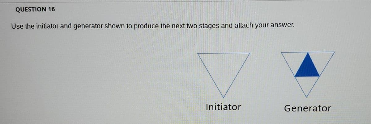 QUESTION 16
Use the initiator and generator shown to produce the next two stages and attach your answer.
İnitiator
Generator
