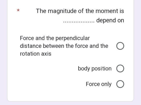 The magnitude of the moment is
depend on
Force and the perpendicular
distance between the force and the O
rotation axis
body position O
Force only O