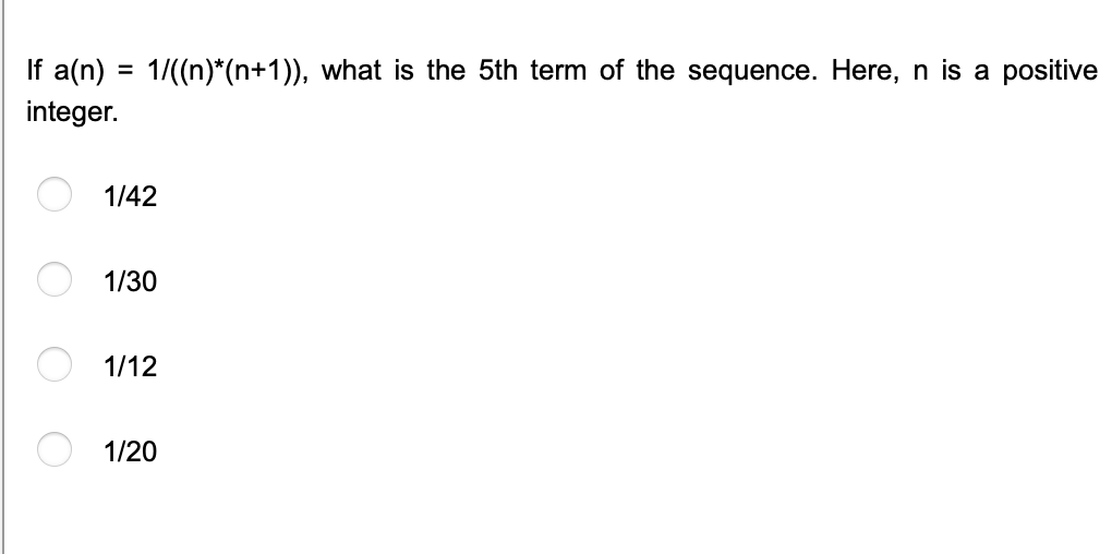 If a(n) = 1/((n)*(n+1)), what is the 5th term of the sequence. Here, n is a positive
%3D
integer.
1/42
1/30
1/12
1/20
O O O
