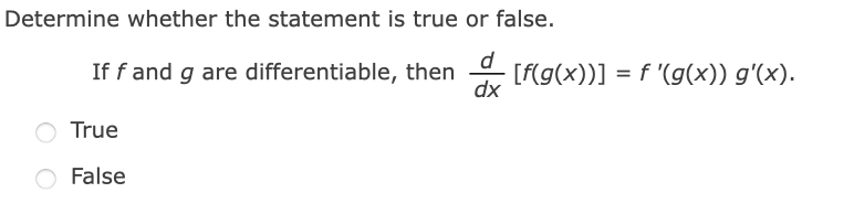 Determine whether the statement is true or false.
d
[f(g(x))] = f '(g(x)) g'(x).
dx
If f and g are differentiable, then
True
False
