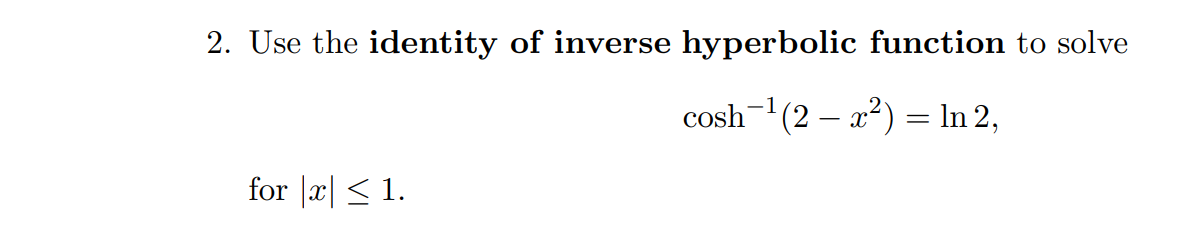 2. Use the identity of inverse hyperbolic function to solve
cosh-(2 – x?) = In 2,
for |x| < 1.
