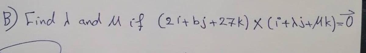 B) Find d and M if (2itbj+27k) X (i+hi+Mk)=0
