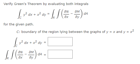 Verify Green's Theorem by evaluating both integrals
ƏN
dA
y2 dx +
x² dy
ay
for the given path.
C: boundary of the region lying between the graphs of y = x and y = x2
| y? dx + x² dy:
ON
dA =
ax
ду
