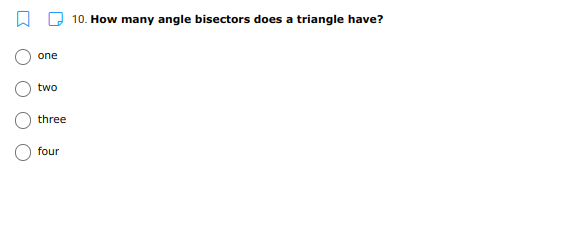 Q 10. How many angle bisectors does a triangle have?
one
two
three
four
O O
