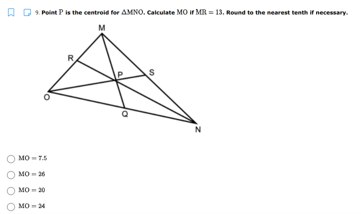 9. Point P is the centroid for AMNO. Calculate MO if MR = 13. Round to the nearest tenth if necessary.
M
N
мо - 7.5
MO = 26
мо — 20
MO = 24
