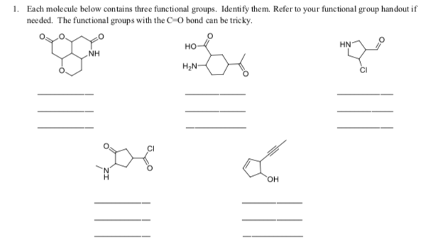 1. Each molecule below contains three functional groups. Identify them. Refer to your functional group handout if
needed. The functional groups with the c-O bond can be tricky.
HN
но
NH
H2N-
Он
