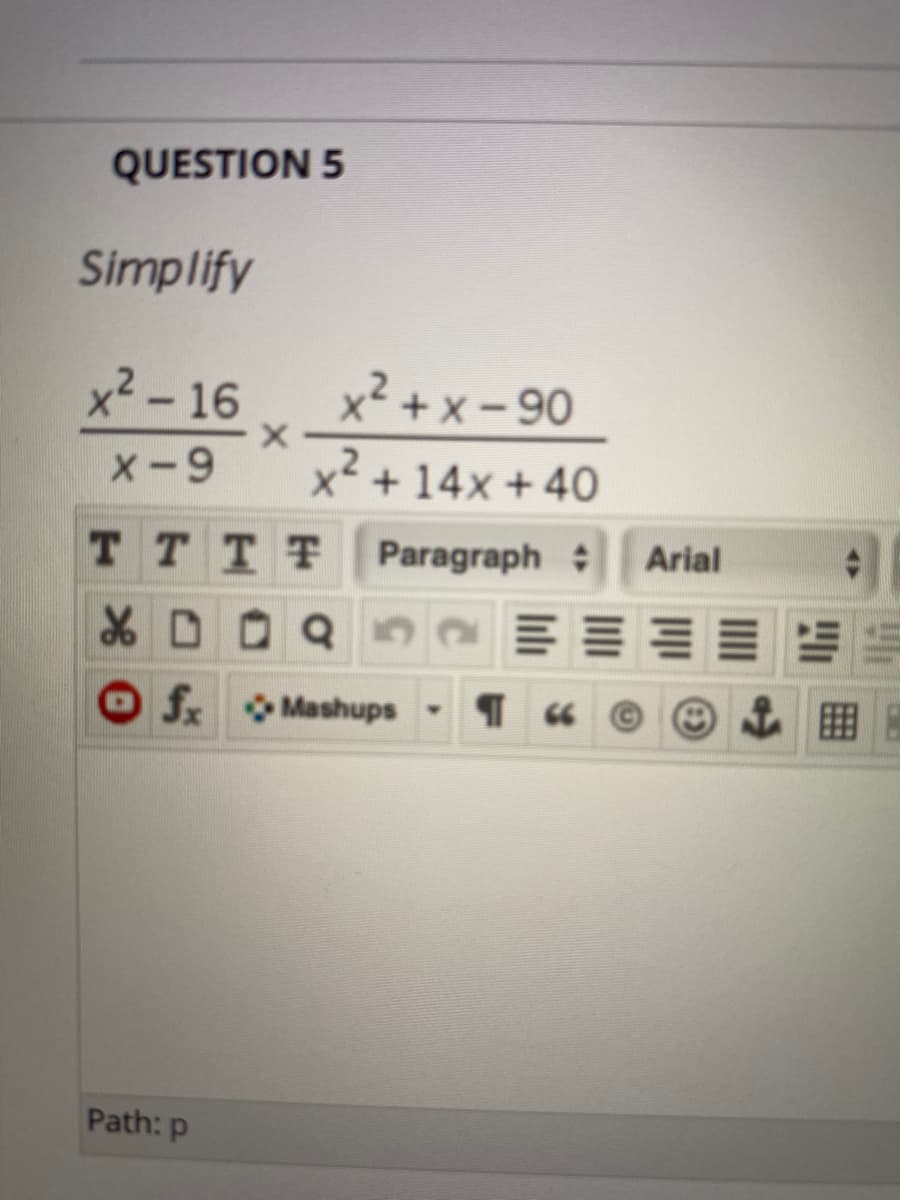 QUESTION 5
Simplify
x2-16
x² + x - 90
X-9
x + 14x + 40
TTTT Paragraph
:
Arial
f Mashups -
Path: p
