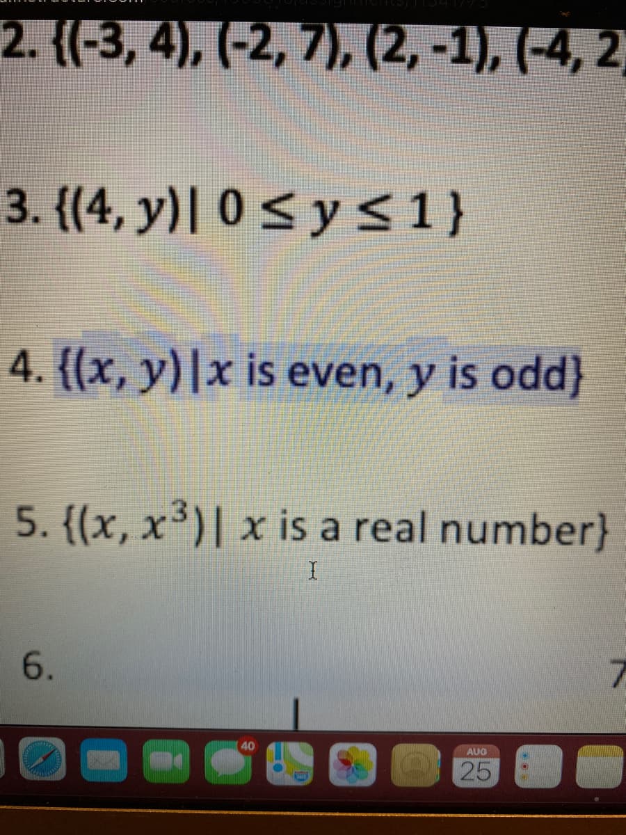 2. {(-3, 4), (-2, 7), (2, -1), (-4, 2,
3. {(4, y)| 0 < y <1}
4. {(x, y)|x is even, y is odd}
5. {(x, x³)| x is a real number}
6.
40
AUG
25
FOOS
