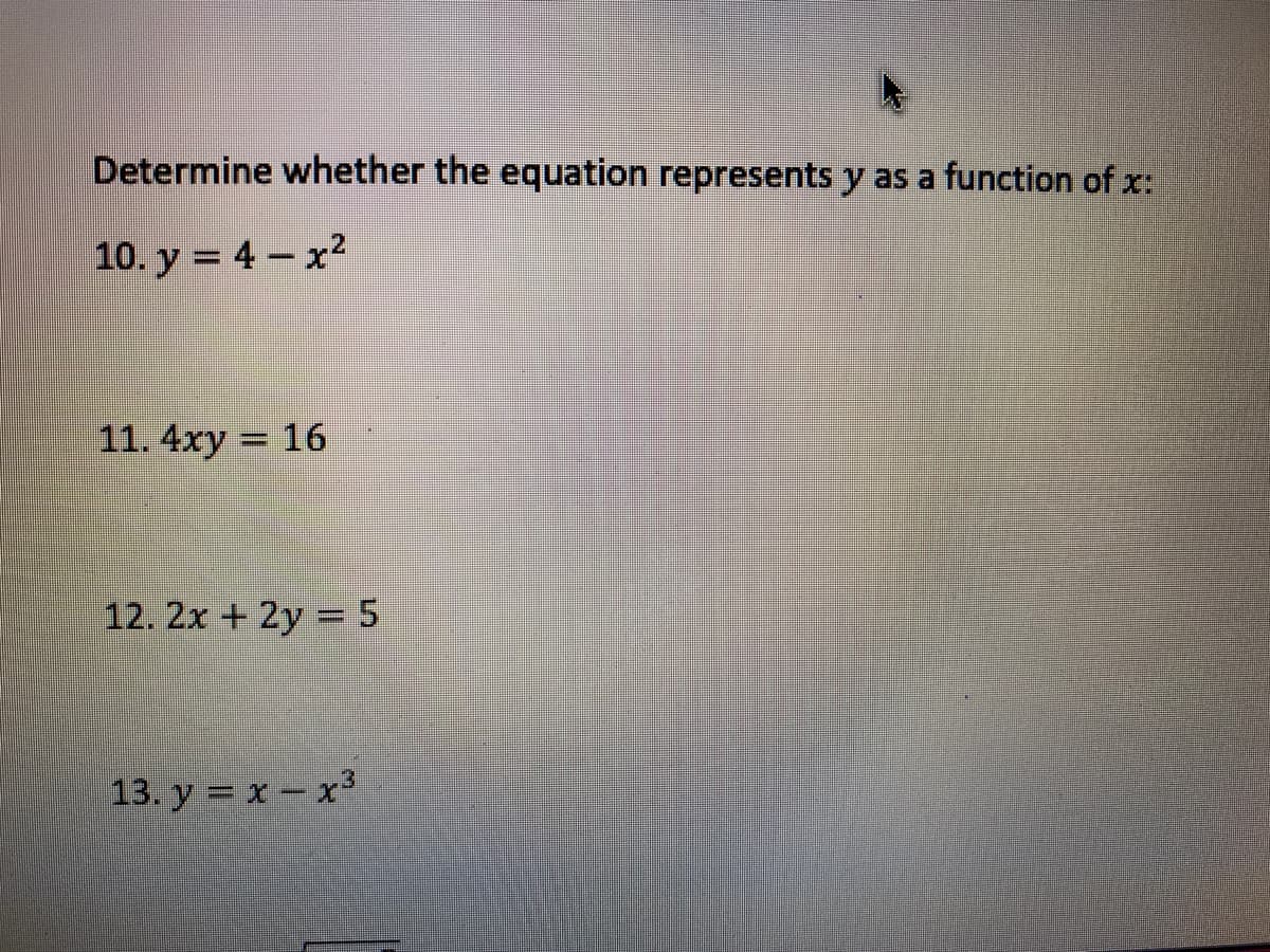 Determine whether the equation represents y as a function of x:
10. y = 4 – x2
11. 4xy = 16
%3D
12. 2x + 2y = 5
13. у %3D х — х3
