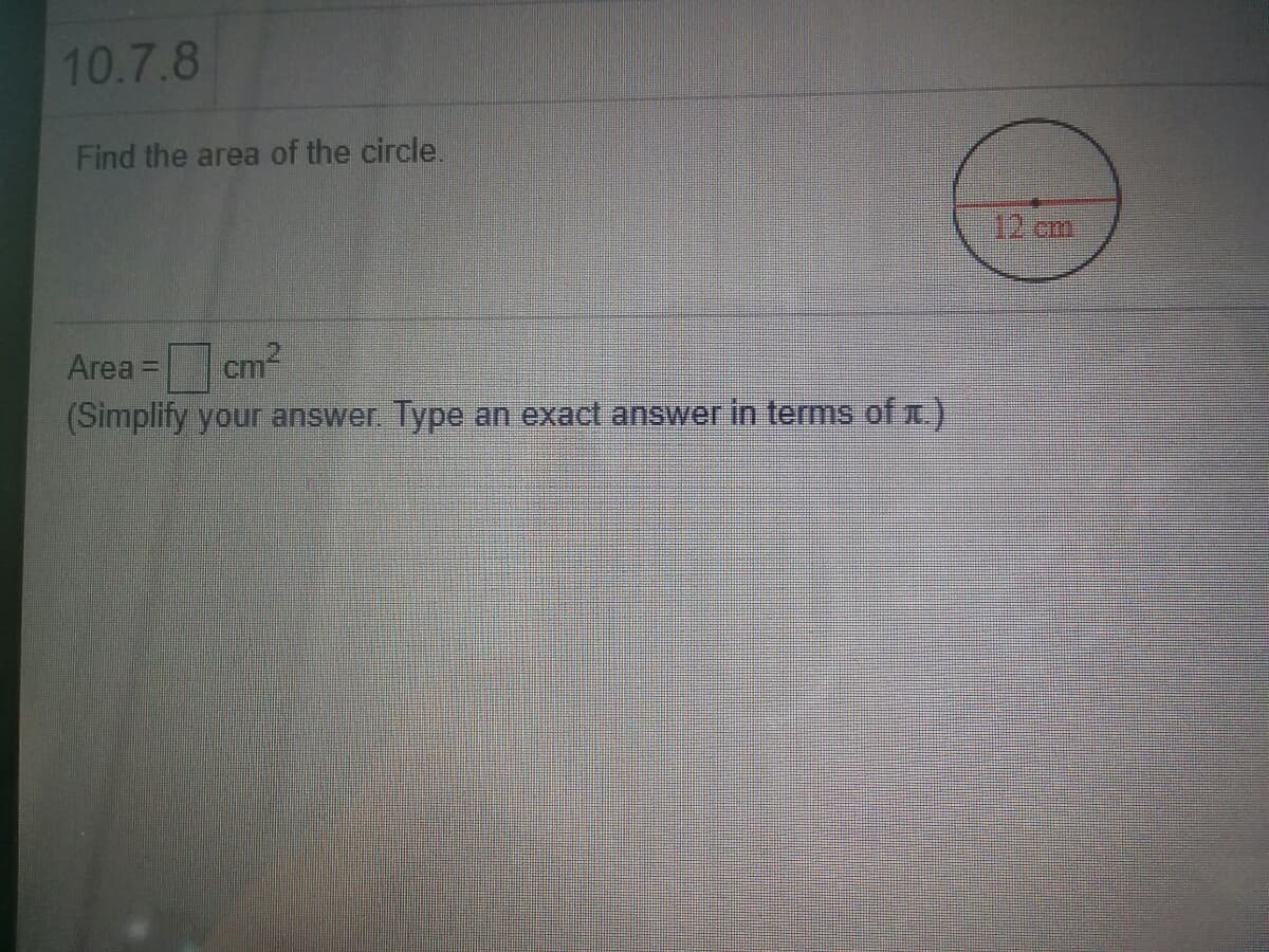 10.7.8
Find the area of the circle.
12.cm
Area = cm?
(Simplify your answer. Type an exact answerin terms of x.)
cm2
