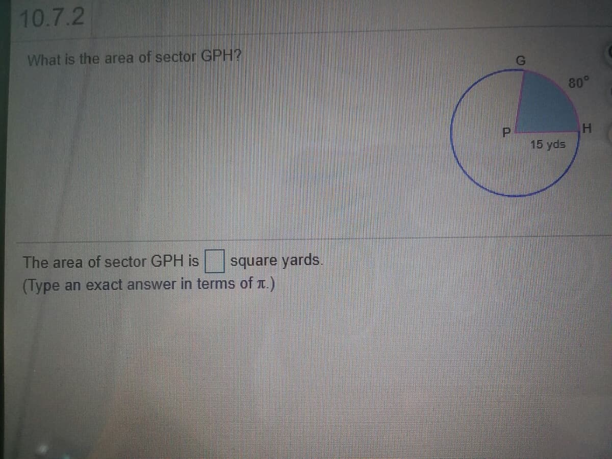 10.7.2
What is the area of sector GPH?
80°
H.
15 yds
The area of sector GPH is
square yards.
(Type an exact answer in terms of T.)
