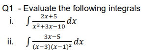 Q1 - Evaluate the following integrals
i.
2x+5
x2+3x-10
3x-5
ii. S7
;dx
(х-3)(х-1)2
