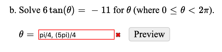 b. Solve 6 tan(0) = – 11 for 0 (where 0 < 0 < 2n).
pi/4, (5pi)/4
Preview
