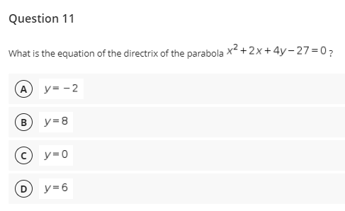 Question 11
What is the equation of the directrix of the parabola x2 + 2x+4y- 27=07
(A) y= -2
В
y= 8
y=0
y=6
