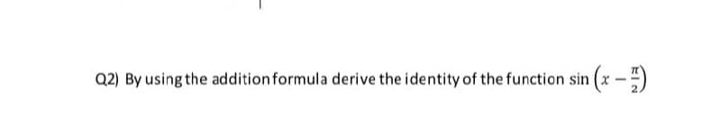 Q2) By using the additionformula derive the identity of the function sin
(x-)
