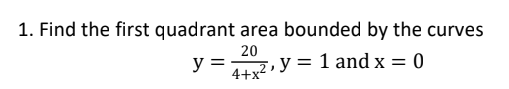 1. Find the first quadrant area bounded by the curves
20
y =
4+x2
y = 1 and x = 0
