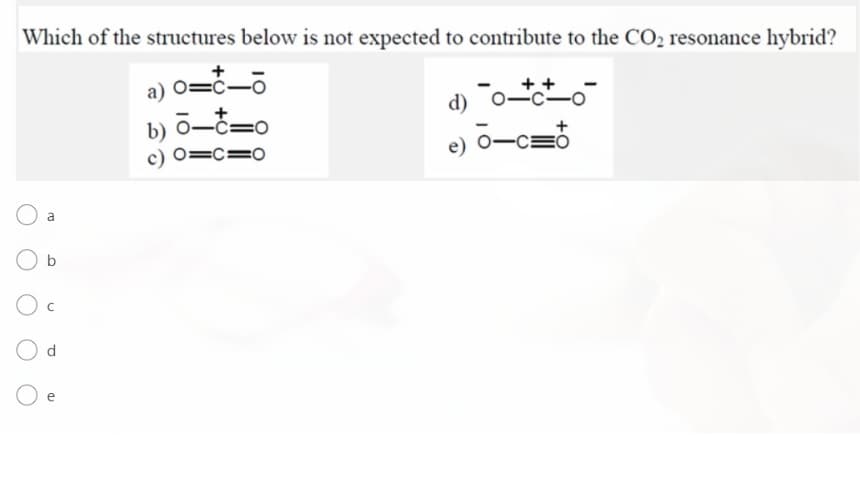 Which of the structures below is not expected to contribute to the CO2 resonance hybrid?
a) 0=č-
++
-c-o
d)
b)
c) 0=c=0
e) 0-cEÓ
a
O b
e
