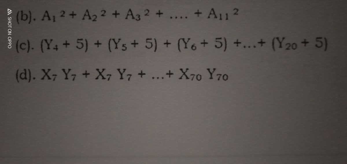 (b). A 2+ A2 2 + A3 2 + .... + A11 2
(c). (Y4+5) + (Ys + 5) + (Y6+ 5) +...+ (Y20 + 5)
(d). X7 Y7 + X, Y7 + ...+ X70 Y70
A SHOT ON OPPO
