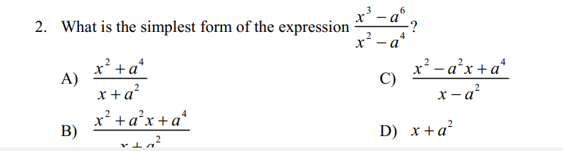 - a",
3
6
2. What is the simplest form of the expression
:?
x² - a
x' +a*
A)
x+a?
x' -a'x+a*
x-a?
x' +a°x+a*
B)
D) x+a²
