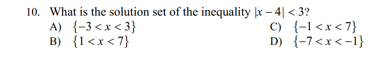 10. What is the solution set of the inequality x – 4| < 3?
A) {-3 <x < 3}
B) {1<x <7}
C) {-1<x<7}
D) {-7 <x < -1}
