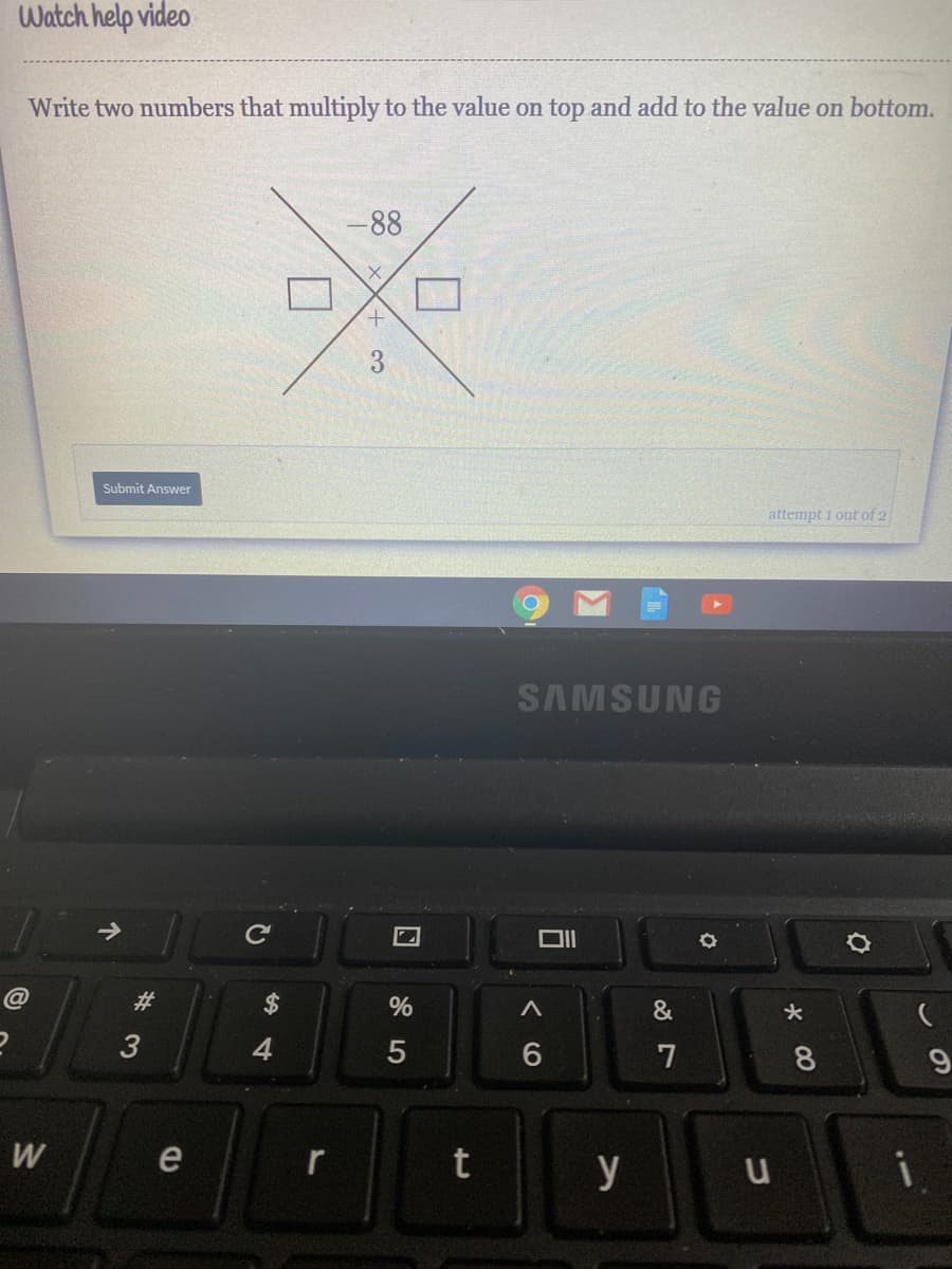 Watch help video
Write two numbers that multiply to the value on top and add to the value on bottom.
-88
3
Submit Answer
attempt i out of 2
SAMSUNG
@
&
3
7
8
W
e
r
t
y
i
%23
