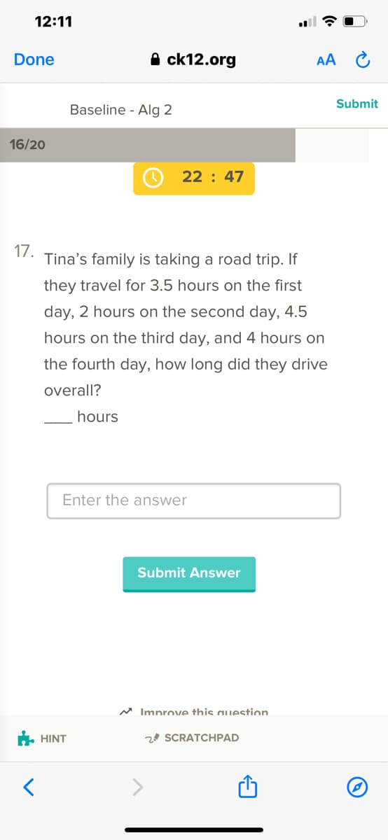 Tina's family is taking a road trip. If
they travel for 3.5 hours on the first
day, 2 hours on the second day, 4.5
hours on the third day, and 4 hours on
the fourth day, how long did they drive
overall?
