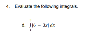 4. Evaluate the following integrals.
3
d. S16 – 3x| dx
