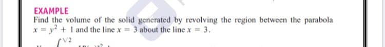 EXAMPLE
Find the volume of the solid generated by revolving the region between the parabola
x = y? + 1 and the line x = 3 about the line x = 3.
