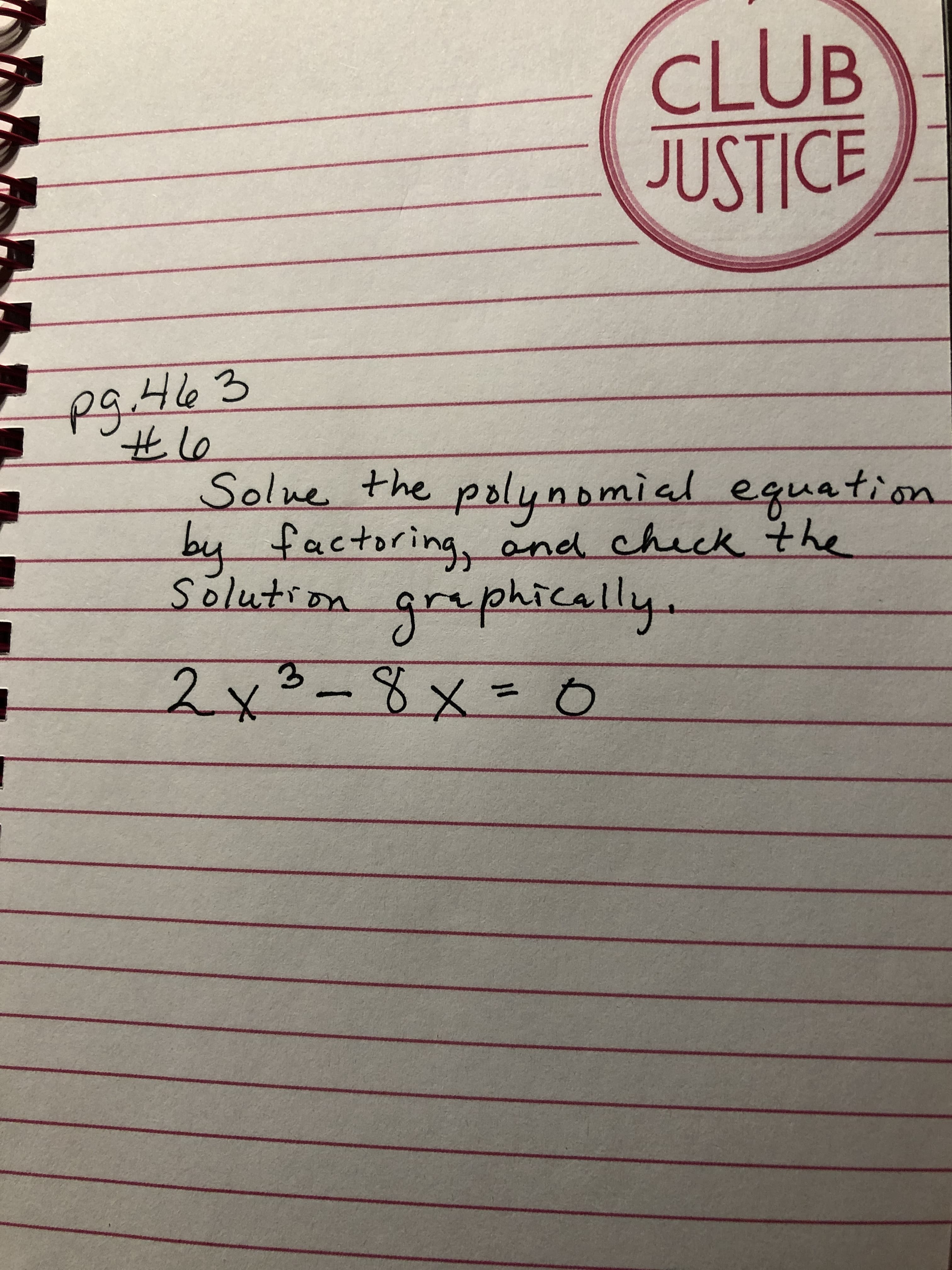 CLUB
JUSTICE
pg.463
出le
Solne the polynomial equatiion
by factoring, and check the
solution
equation
grephically.
2x3-8x= 0
