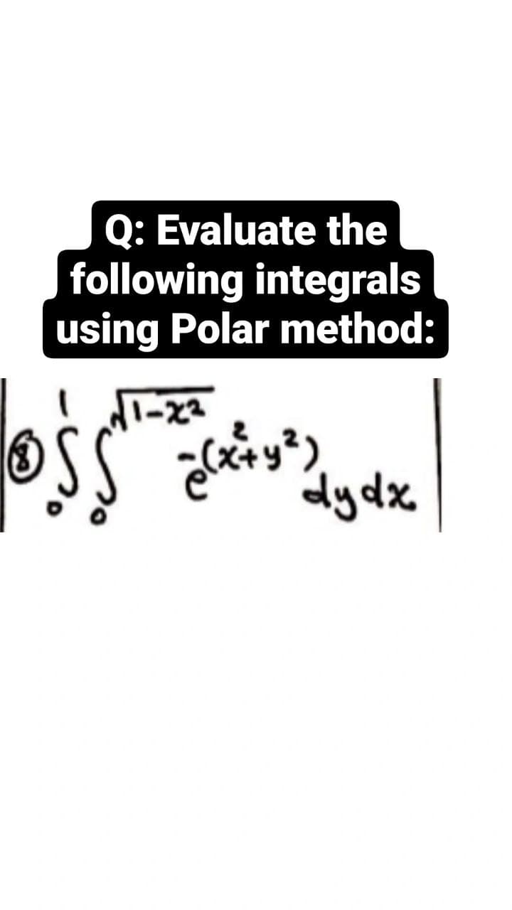 Q: Evaluate the
following integrals
using Polar method:
dydx
