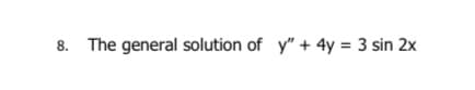 8. The general solution of y" + 4y = 3 sin 2x
