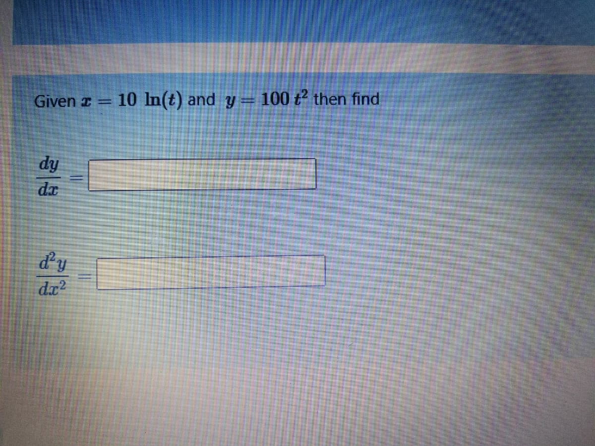 Given z
10 In(t) and y= 100 t² then find
dy
de
d'y
dx?
