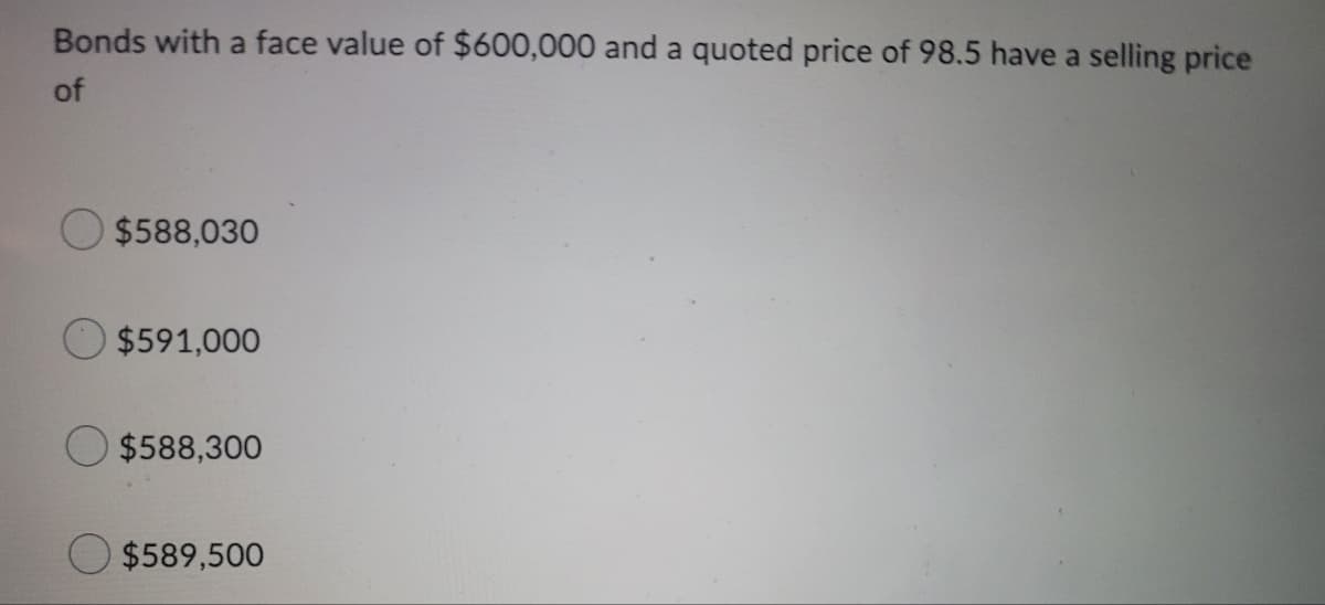 Bonds with a face value of $600,000 and a quoted price of 98.5 have a selling price
of
$588,030
$591,000
$588,300
$589,500
