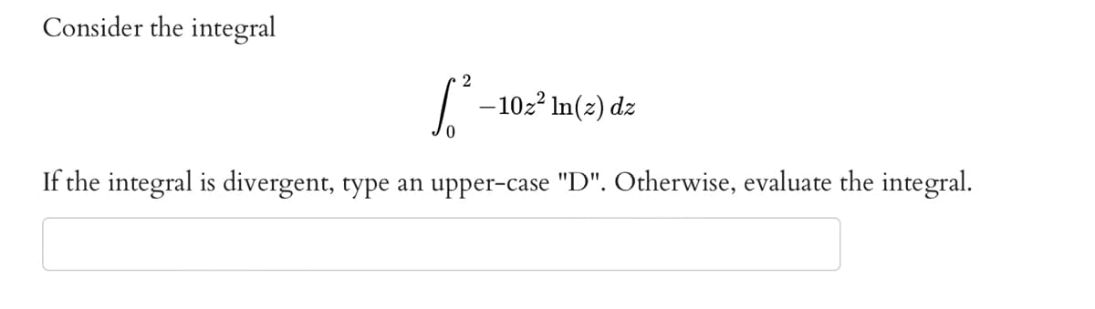 Consider the integral
2
6²-
If the integral is divergent, type an upper-case "D". Otherwise, evaluate the integral.
-10z² ln(z) dz