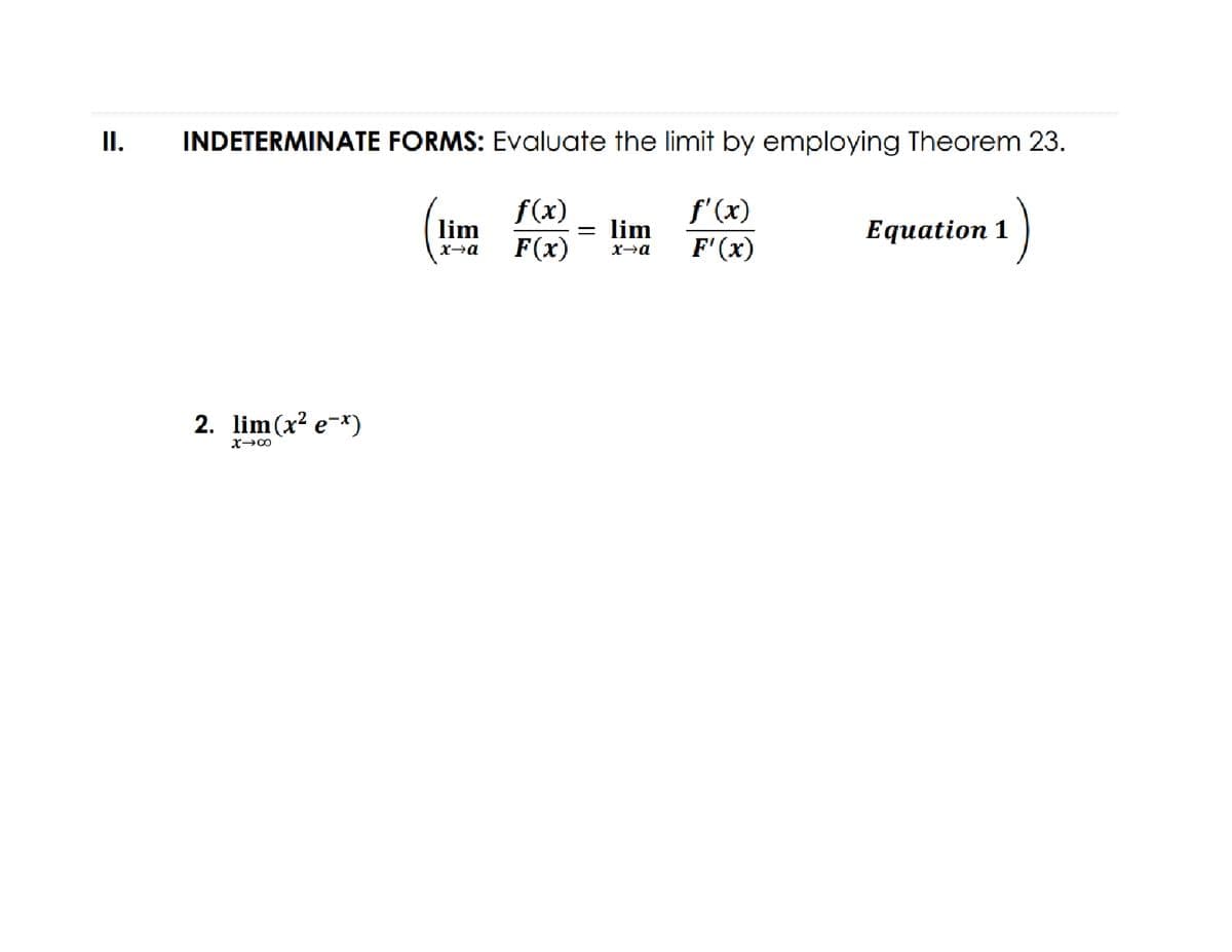 II.
INDETERMINATE FORMS: Evaluate the limit by employing Theorem 23.
f(x)
f'(x)
lim
= lim
Equation 1
F(x)
F'(x)
2. lim(x? e-*)

