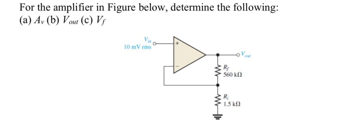 For the amplifier in Figure below, determine the following:
(a) Av (b) Vout (c) Vf
10 mVrms
www |ı
Rf
560 ΚΩ
R₁
V
1.5 ΚΩ
out