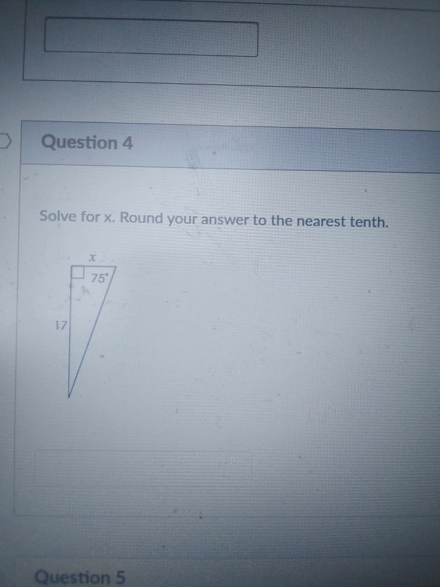 Question 4
Solve for x. Round your answer to the nearest tenth.
75
17
Question 5
