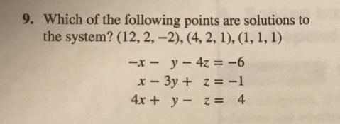 9. Which of the following points are solutions to
the system? (12, 2, -2), (4, 2, 1), (1, 1, 1)
-x - y - 4z = -6
x - 3y + z = -1
4x + y- z= 4
