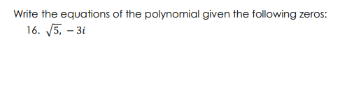 Write the equations of the polynomial given the following zer
os:
16. 5, – 3i

