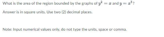 What is the area of the region bounded by the graphs of 3? = x and y = x??
Answer is in square units. Use two (2) decimal places.
Note: Input numerical values only, do not type the units, space or comma.
