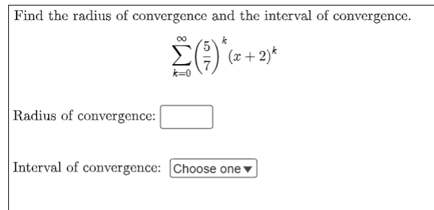 Find the radius of convergence and the interval of convergence.
k
Σ(3) «
(x+2)*
Radius of convergence:
Interval of convergence: Choose one