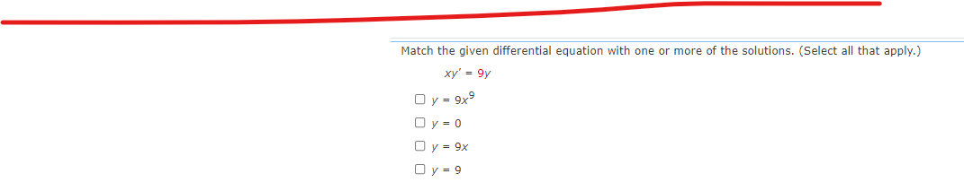 Match the given differential equation with one or more of the solutions. (Select all that apply.)
xy' = 9y
O y = 9x9
□y=0
O y = 9x
Oy=9